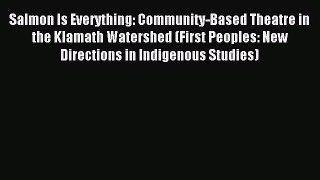 (PDF Download) Salmon Is Everything: Community-Based Theatre in the Klamath Watershed (First