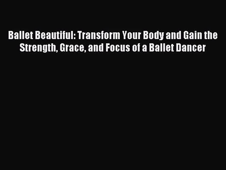 (PDF Download) Ballet Beautiful: Transform Your Body and Gain the Strength Grace and Focus