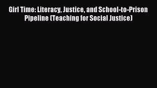 (PDF Download) Girl Time: Literacy Justice and School-to-Prison Pipeline (Teaching for Social