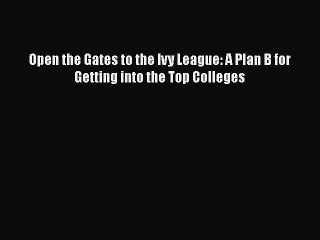 [PDF Download] Open the Gates to the Ivy League: A Plan B for Getting into the Top Colleges