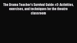 (PDF Download) The Drama Teacher's Survival Guide #2: Activities exercises and techniques for