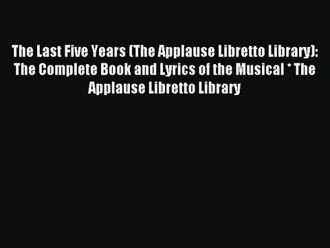 (PDF Download) The Last Five Years (The Applause Libretto Library): The Complete Book and Lyrics