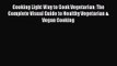 Cooking Light Way to Cook Vegetarian: The Complete Visual Guide to Healthy Vegetarian & Vegan