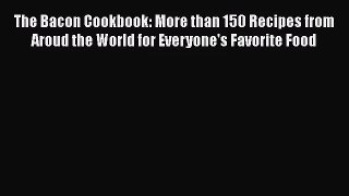 The Bacon Cookbook: More than 150 Recipes from Aroud the World for Everyone's Favorite Food