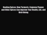Healing Spices: How Turmeric Cayenne Pepper and Other Spices Can Improve Your Health Life and