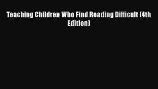 [PDF Download] Teaching Children Who Find Reading Difficult (4th Edition) [Read] Full Ebook
