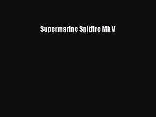 [PDF Download] Supermarine Spitfire Mk V [Read] Online