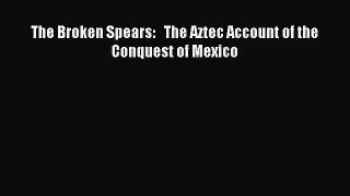 (PDF Download) The Broken Spears:   The Aztec Account of the Conquest of Mexico Download
