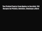 The Pickled Pantry: From Apples to Zucchini 150 Recipes for Pickles Relishes Chutneys & More