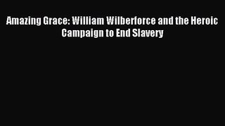 (PDF Download) Amazing Grace: William Wilberforce and the Heroic Campaign to End Slavery PDF