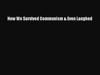 (PDF Download) How We Survived Communism & Even Laughed Download