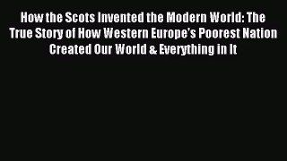 (PDF Download) How the Scots Invented the Modern World: The True Story of How Western Europe's