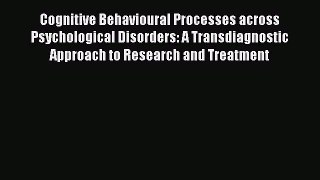 PDF Download Cognitive Behavioural Processes across Psychological Disorders: A Transdiagnostic