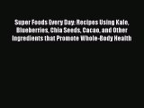 Super Foods Every Day: Recipes Using Kale Blueberries Chia Seeds Cacao and Other Ingredients