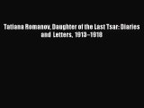 (PDF Download) Tatiana Romanov Daughter of the Last Tsar: Diaries and Letters 1913–1918 Read