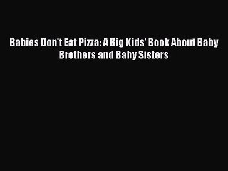 (PDF Download) Babies Don't Eat Pizza: A Big Kids' Book About Baby Brothers and Baby Sisters