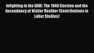 [PDF Download] Infighting in the UAW: The 1946 Election and the Ascendancy of Walter Reuther