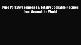 Pure Pork Awesomeness: Totally Cookable Recipes from Around the World Read Online PDF