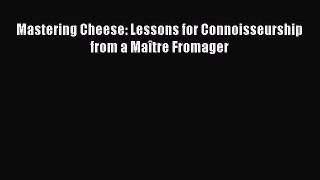 Mastering Cheese: Lessons for Connoisseurship from a Maître Fromager  Read Online Book