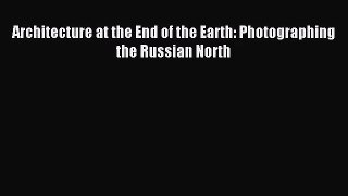 (PDF Download) Architecture at the End of the Earth: Photographing the Russian North Read Online