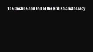 (PDF Download) The Decline and Fall of the British Aristocracy Read Online