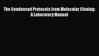 [PDF Download] The Condensed Protocols from Molecular Cloning: A Laboratory Manual [Read] Full