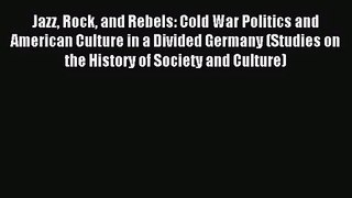(PDF Download) Jazz Rock and Rebels: Cold War Politics and American Culture in a Divided Germany