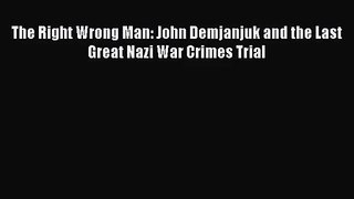 (PDF Download) The Right Wrong Man: John Demjanjuk and the Last Great Nazi War Crimes Trial