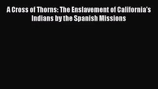 (PDF Download) A Cross of Thorns: The Enslavement of California's Indians by the Spanish Missions