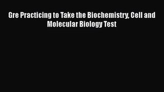 [PDF Download] Gre Practicing to Take the Biochemistry Cell and Molecular Biology Test [PDF]