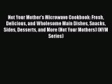 Not Your Mother's Microwave Cookbook: Fresh Delicious and Wholesome Main Dishes Snacks Sides