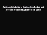 The Complete Guide to Hunting Butchering and Cooking Wild Game: Volume 1: Big Game Read Online