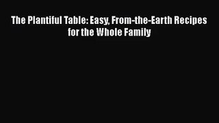 The Plantiful Table: Easy From-the-Earth Recipes for the Whole Family  Free PDF
