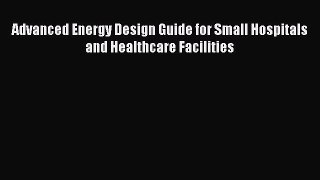 [PDF Download] Advanced Energy Design Guide for Small Hospitals and Healthcare Facilities [PDF]