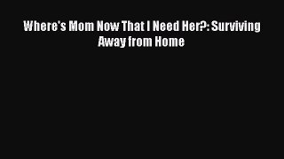 Where's Mom Now That I Need Her?: Surviving Away from Home  PDF Download