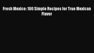 Fresh Mexico: 100 Simple Recipes for True Mexican Flavor  PDF Download