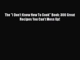 The I Don't Know How To Cook Book: 300 Great Recipes You Can't Mess Up!  Free PDF