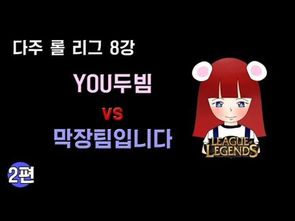 [다주] 다주리그 8강! YOU두빔 VS 막장팀입니다 *2편 (1경기-2) [롤/LOL]