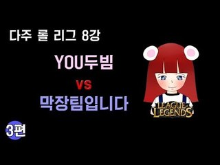 [다주] 다주리그 8강! YOU두빔 VS 막장팀입니다 *3편 완결 (2경기) [롤/LOL]