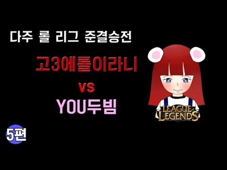 [다주] 다주리그 준결승전! 고3에롤이라니 vs YOU두빔 *5편 완결 (3경기-2) [롤/LOL]