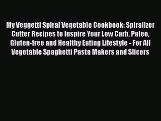 My Veggetti Spiral Vegetable Cookbook: Spiralizer Cutter Recipes to Inspire Your Low Carb Paleo