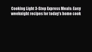 Cooking Light 3-Step Express Meals: Easy weeknight recipes for today's home cook  Read Online
