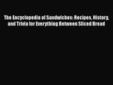 The Encyclopedia of Sandwiches: Recipes History and Trivia for Everything Between Sliced Bread