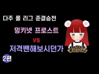 [다주] 다주리그 준결승전! 밍키넷 프로스트 vs 저격밴해보시던가 *2편 완결 + 꿀잼 승리팀 인터뷰! (2경기) [롤/LOL]