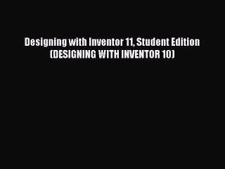 [PDF Download] Designing with Inventor 11 Student Edition (DESIGNING WITH INVENTOR 10) [Read]