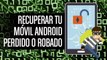¿Cómo recuperar tu móvil Android robado o perdido?