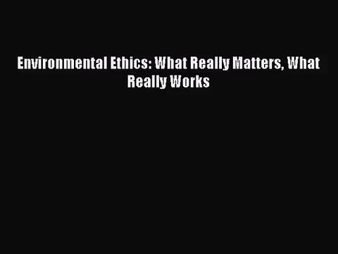(PDF Download) Environmental Ethics: What Really Matters What Really Works PDF