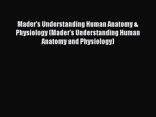 [PDF Download] Mader's Understanding Human Anatomy & Physiology (Mader's Understanding Human