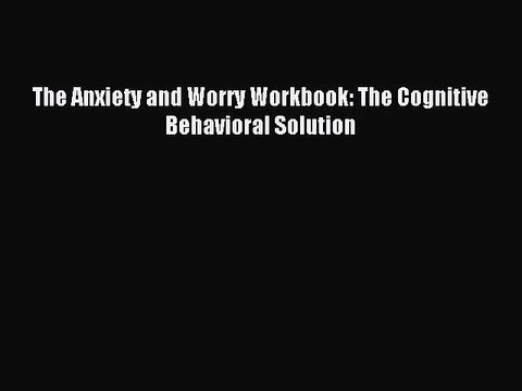 (PDF Download) The Anxiety and Worry Workbook: The Cognitive Behavioral Solution PDF