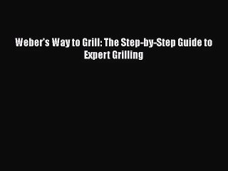 Weber's Way to Grill: The Step-by-Step Guide to Expert Grilling  Free PDF